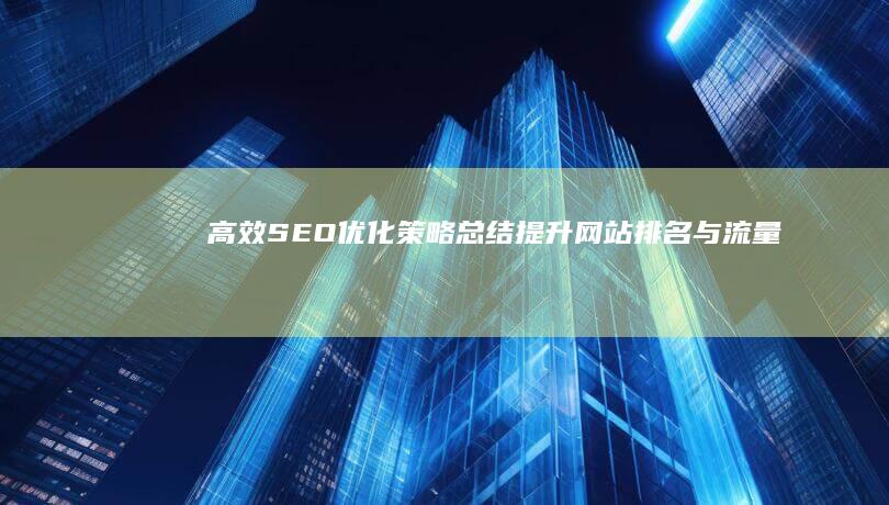 高效SEO优化策略总结：提升网站排名与流量