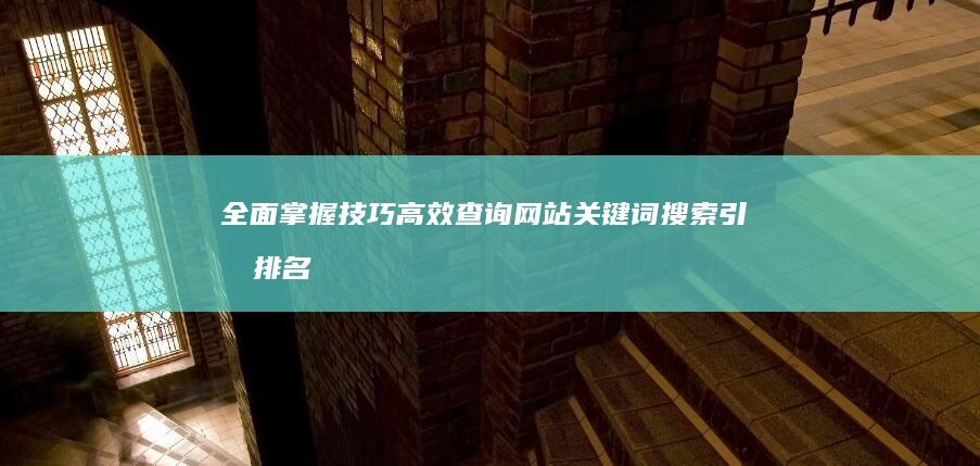 全面掌握技巧：高效查询网站关键词搜索引擎排名